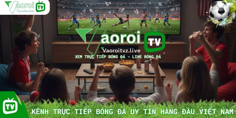 Vaoroi TV – Kênh Trực Tiếp Bóng Đá Uy Tín Hàng Đầu Việt Nam
