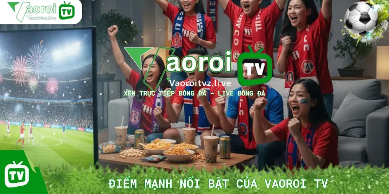 Điểm Mạnh Nổi Bật Của Vaoroi TV So Với Các Trang Trực Tiếp Bóng Đá Khác