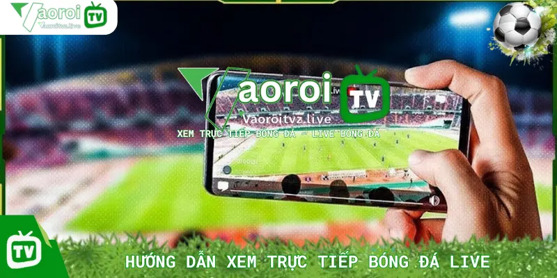 Hướng Dẫn Xem Trực Tiếp Bóng Đá Live Trên Vaoroi TV