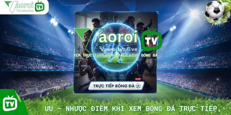 Ưu – Nhược Điểm Khi Xem Bóng Đá Trực Tiếp Tại Vaoroi TV