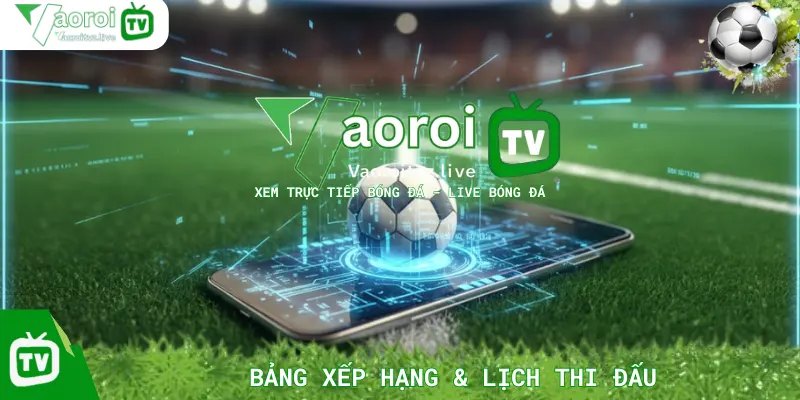 Bảng Xếp Hạng & Lịch Thi Đấu Tại Vaoroi TV