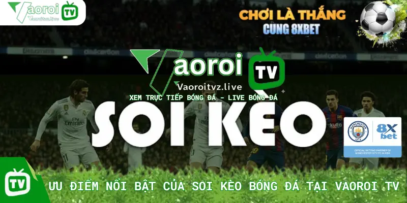 Ưu Điểm Nổi Bật Của Soi Kèo Bóng Đá Tại Vaoroi TV